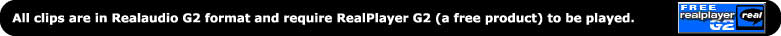 All clips are in Realaudio G2 format and require RealPlayer G2 (a free product) to be played.